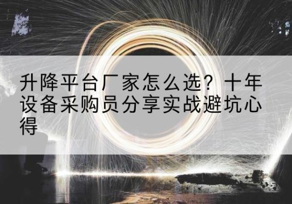 贞丰升降平台厂家-怎么选？十年设备采购员分享实战避坑心得