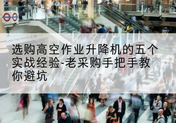贞丰高空作业升降机厂家-选购高空作业升降机的五个实战经验-老采购手把手教你避坑